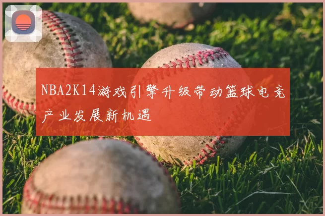 NBA2K14游戏引擎升级带动篮球电竞产业发展新机遇