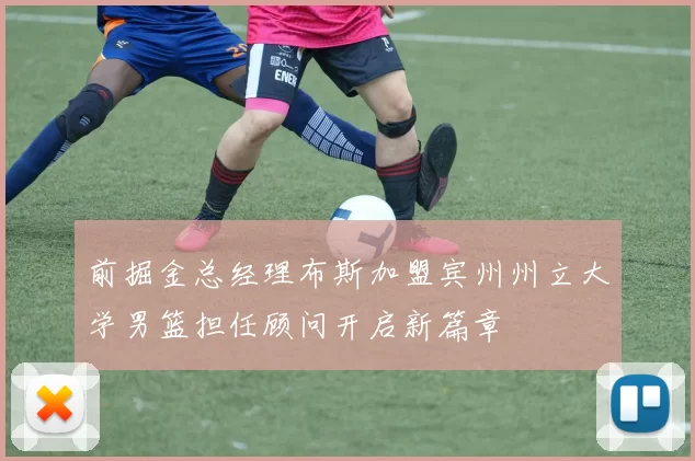 前掘金总经理布斯加盟宾州州立大学男篮担任顾问开启新篇章