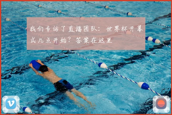 我们专访了直播团队：世界杯开幕式几点开始？答案在这里