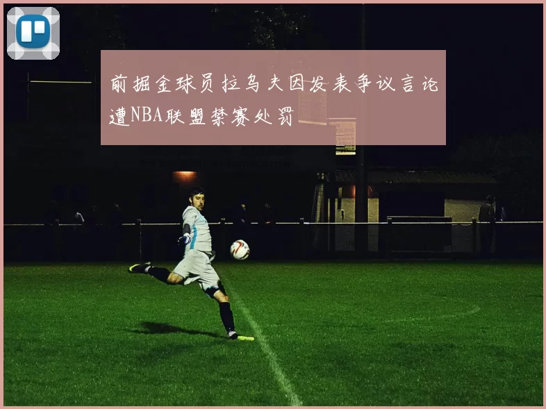 前掘金球员拉乌夫因发表争议言论遭NBA联盟禁赛处罚