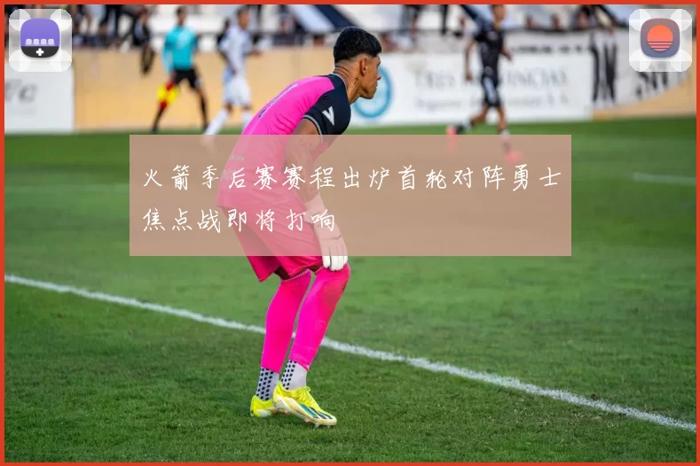 火箭季后赛赛程出炉首轮对阵勇士焦点战即将打响