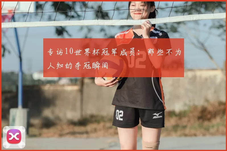 专访10世界杯冠军成员：那些不为人知的夺冠瞬间