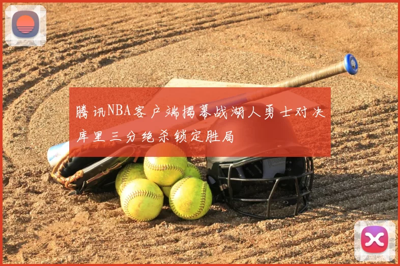 腾讯NBA客户端揭幕战湖人勇士对决库里三分绝杀锁定胜局