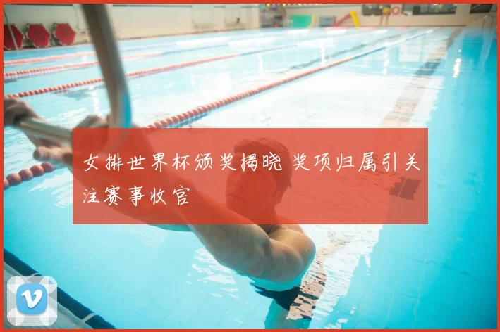 女排世界杯颁奖揭晓 奖项归属引关注赛事收官
