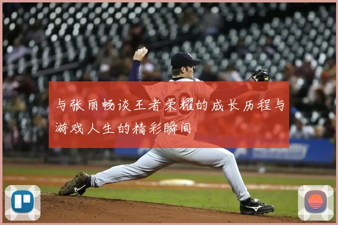 与张丽畅谈王者荣耀的成长历程与游戏人生的精彩瞬间