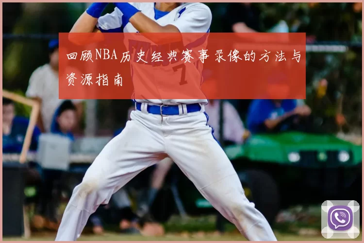 回顾NBA历史经典赛事录像的方法与资源指南