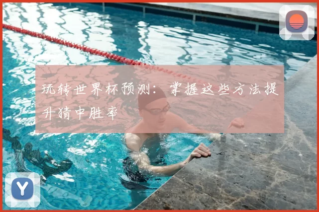 玩转世界杯预测：掌握这些方法提升猜中胜率