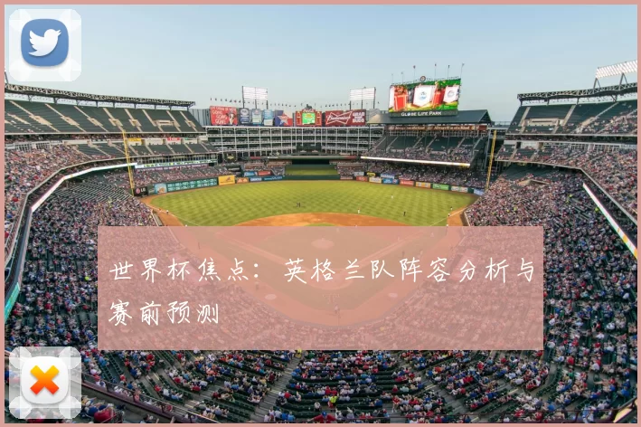 世界杯焦点：英格兰队阵容分析与赛前预测