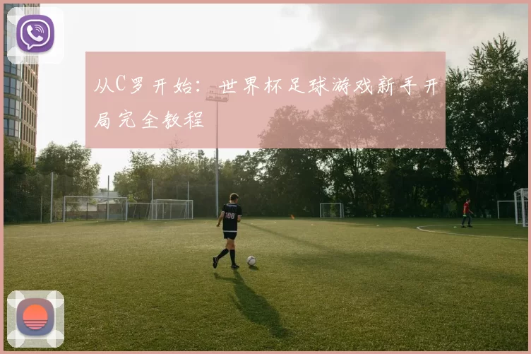 从C罗开始:世界杯足球游戏新手开局完全教程