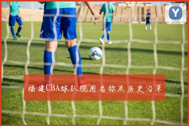 福建CBA球队现用名称及历史沿革