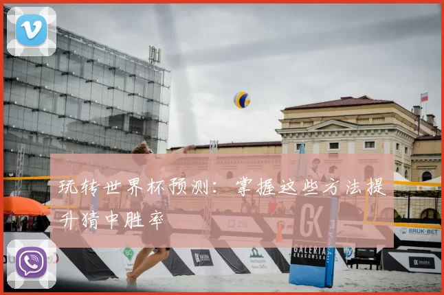 玩转世界杯预测：掌握这些方法提升猜中胜率