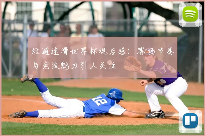短道速滑世界杯观后感：赛场节奏与竞技魅力引人关注