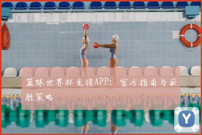 篮球世界杯竞猜APP：官方指南与获胜策略
