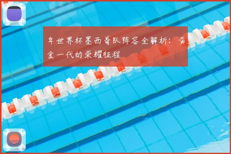 年世界杯墨西哥队阵容全解析：黄金一代的荣耀征程