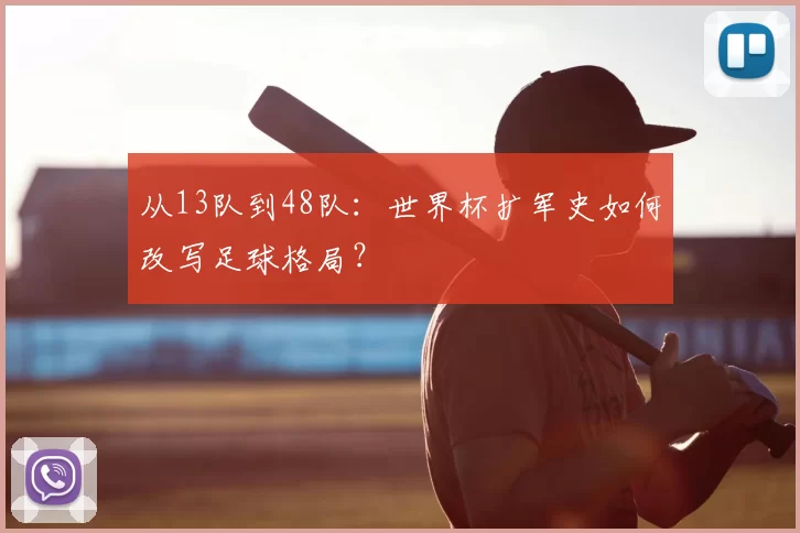 从13队到48队：世界杯扩军史如何改写足球格局？