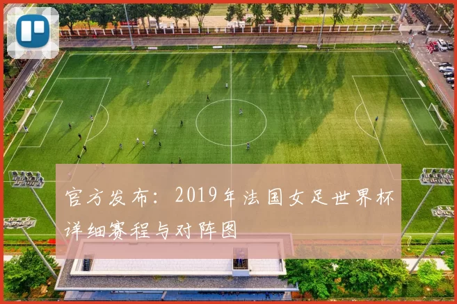 官方发布:2019年法国女足世界杯详细赛程与对阵图