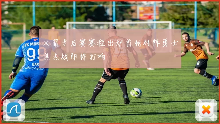火箭季后赛赛程出炉首轮对阵勇士焦点战即将打响