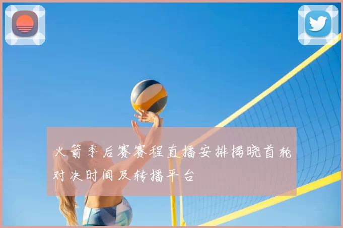 火箭季后赛赛程直播安排揭晓首轮对决时间及转播平台