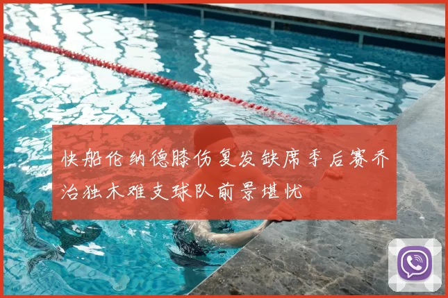 快船伦纳德膝伤复发缺席季后赛乔治独木难支球队前景堪忧