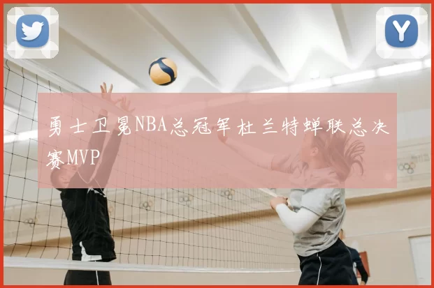 勇士卫冕NBA总冠军杜兰特蝉联总决赛MVP