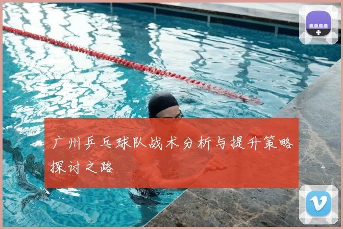 广州乒乓球队战术分析与提升策略探讨之路