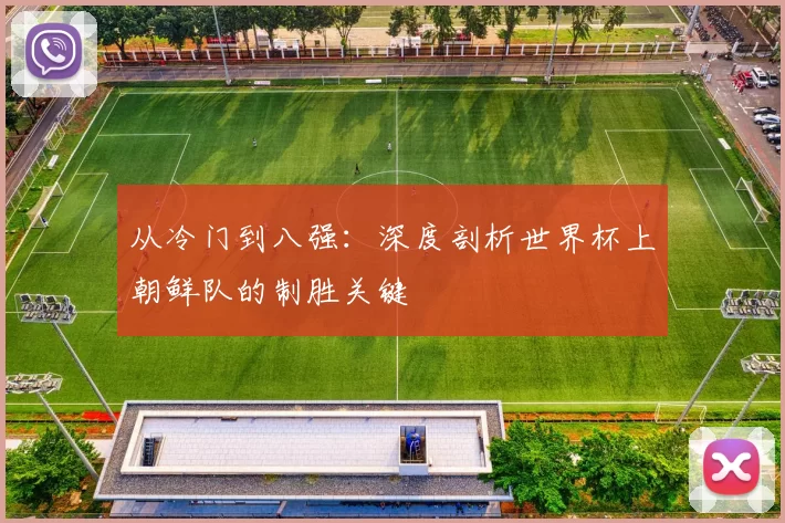 从冷门到八强:深度剖析世界杯上朝鲜队的制胜关键