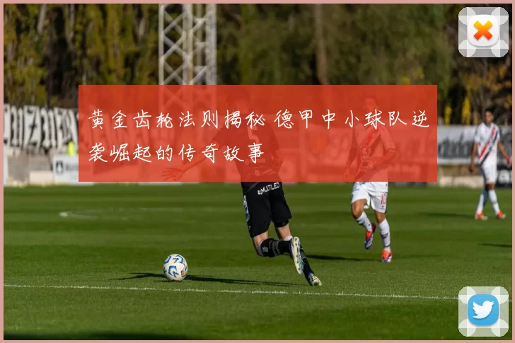 黄金齿轮法则揭秘 德甲中小球队逆袭崛起的传奇故事