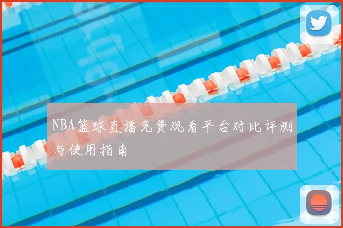 NBA篮球直播免费观看平台对比评测与使用指南