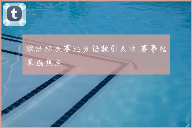 欧洲杯决赛比分倍数引关注 赛事结果成焦点