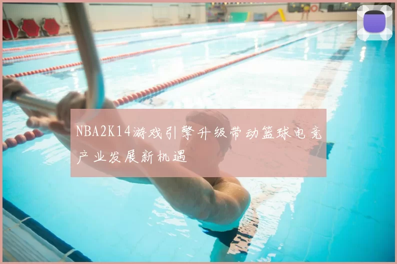 NBA2K14游戏引擎升级带动篮球电竞产业发展新机遇