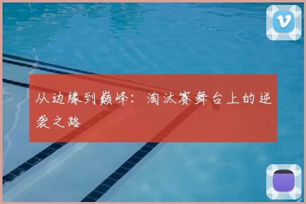 从边缘到巅峰：淘汰赛舞台上的逆袭之路