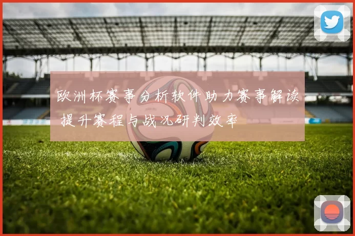 欧洲杯赛事分析软件助力赛事解读 提升赛程与战况研判效率