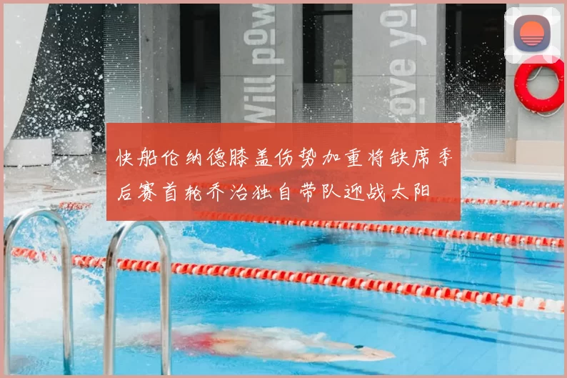 快船伦纳德膝盖伤势加重将缺席季后赛首轮乔治独自带队迎战太阳