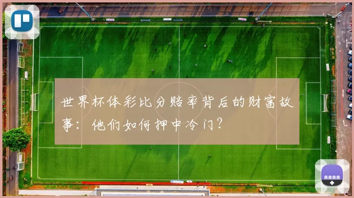世界杯体彩比分赔率背后的财富故事:他们如何押中冷门?