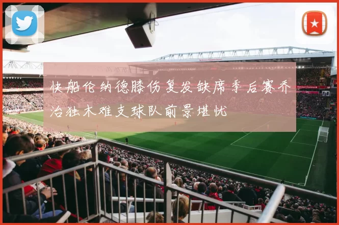 快船伦纳德膝伤复发缺席季后赛乔治独木难支球队前景堪忧