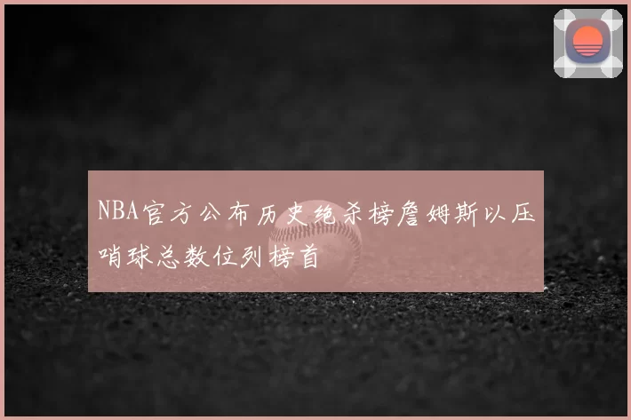 NBA官方公布历史绝杀榜詹姆斯以压哨球总数位列榜首
