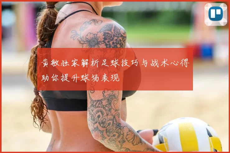 黄敏独家解析足球技巧与战术心得助你提升球场表现
