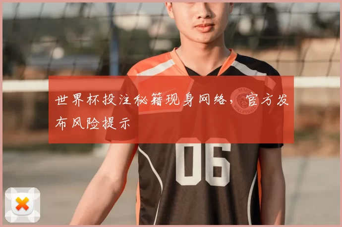 世界杯投注秘籍现身网络,官方发布风险提示