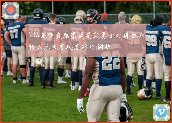 NBA免费直播渠道更新勇士对阵凯尔特人总决赛观赛路径调整