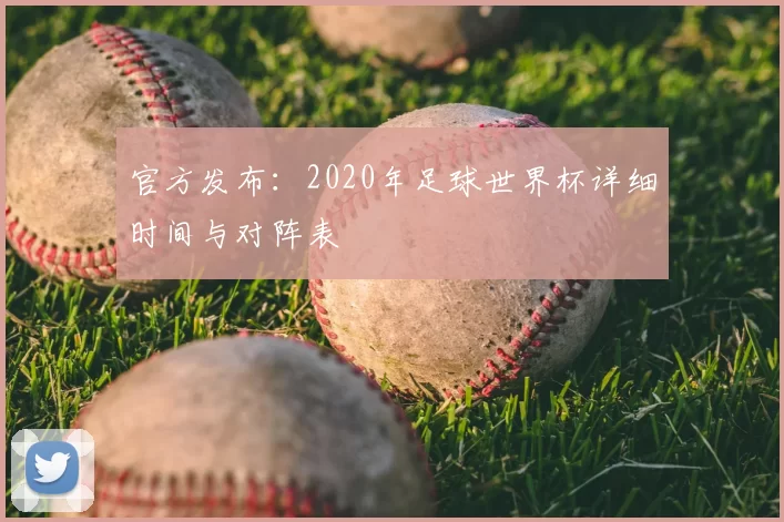 官方发布：2020年足球世界杯详细时间与对阵表
