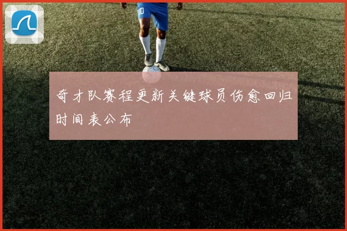 奇才队赛程更新关键球员伤愈回归时间表公布