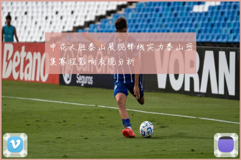 申花大胜泰山展现锋线实力泰山密集赛程影响表现分析