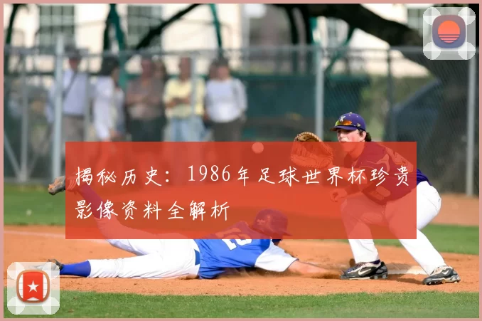 揭秘历史：1986年足球世界杯珍贵影像资料全解析