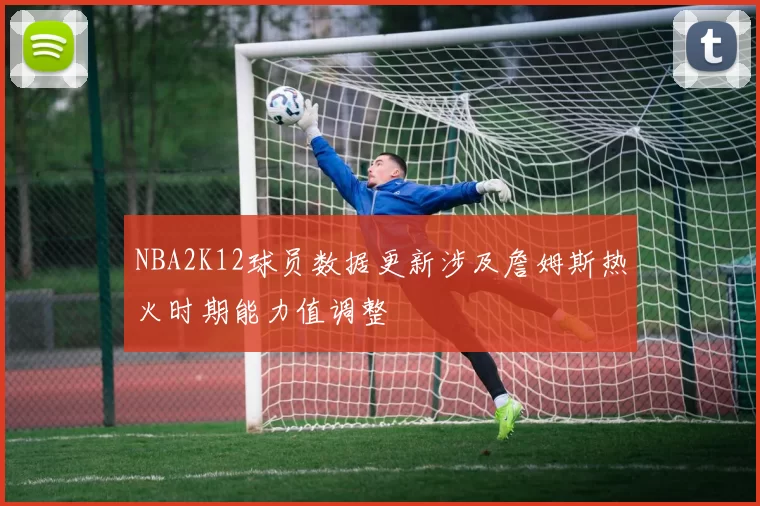 NBA2K12球员数据更新涉及詹姆斯热火时期能力值调整
