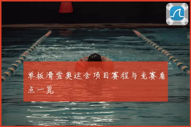 单板滑雪奥运会项目赛程与竞赛看点一览