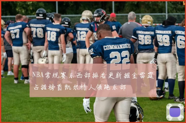 NBA常规赛东西部排名更新掘金雷霆占据榜首凯尔特人领跑东部
