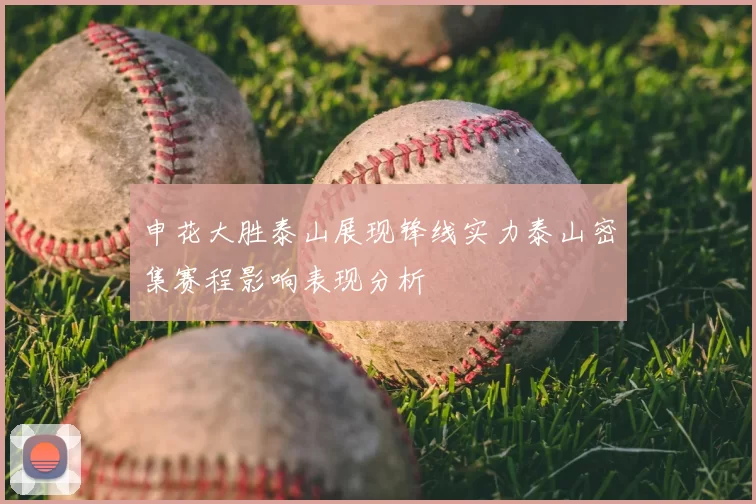 申花大胜泰山展现锋线实力泰山密集赛程影响表现分析