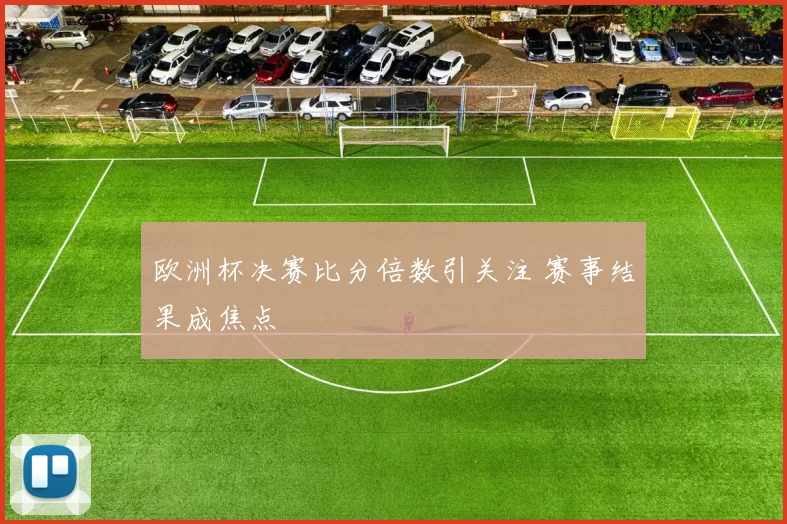 欧洲杯决赛比分倍数引关注 赛事结果成焦点