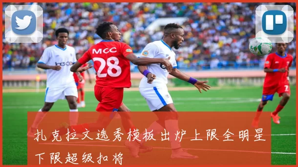 扎克拉文选秀模板出炉上限全明星下限超级扣将