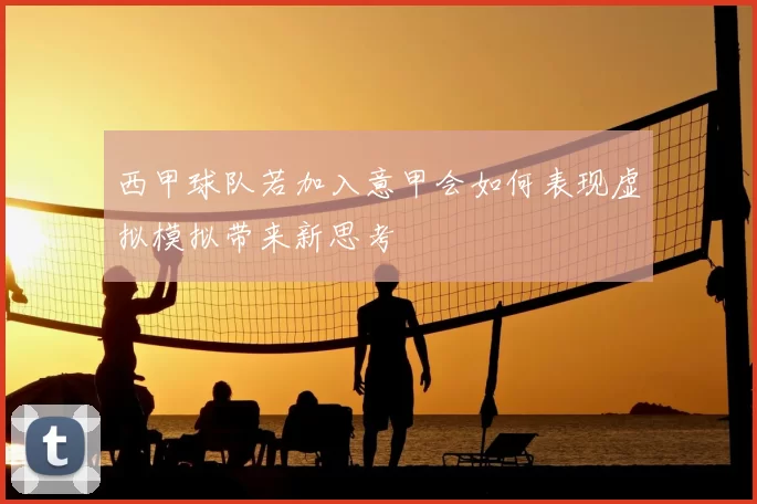 西甲球队若加入意甲会如何表现虚拟模拟带来新思考